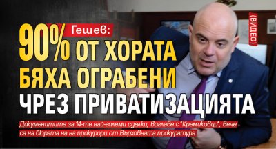 Гешев: 90% от хората бяха ограбени чрез приватизацията (видео)