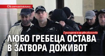 Окончателно: Любо Гребеца остава в затвора доживот