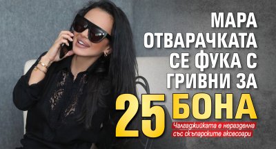 Мара Отварачката се фука с гривни за 25 бона