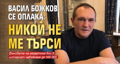 Васил Божков се оплака: Никой не ме търси 
