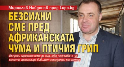 Мирослав Найденов пред Lupa.bg: Безсилни сме пред африканската чума и птичия грип