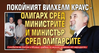 Покойният Вилхелм Краус - олигарх сред министрите и министър сред олигарсите