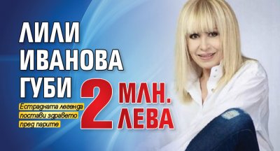 Лили Иванова губи 2 млн. лева