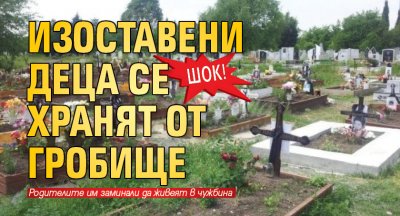 Шок! Изоставени деца се хранят от гробище 