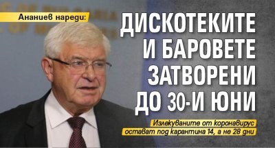 Ананиев нареди: Дискотеките и баровете затворени до 30-и юни