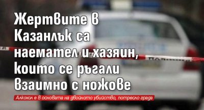 Жертвите в Казанлък са наемател и хазяин, които се ръгали взаимно с ножове