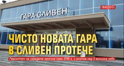 Чисто новата гара в Сливен протече (ВИДЕО) 