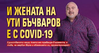 И жената на Ути Бъчваров е с COVID-19