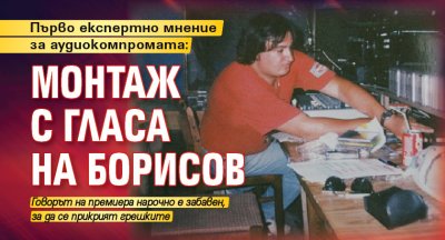 Първо експертно мнение за аудиокомпромата: Монтаж с гласа на Борисов