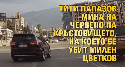 Тити Папазов мина на червено на кръстовището, на коeто бе убит Милен Цветков (ВИДЕО)