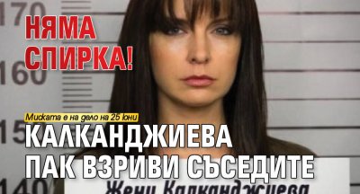 НЯМА СПИРКА! Калканджиева пак взриви съседите