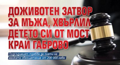 Доживотен затвор за мъжа, хвърлил детето си от мост край Габрово