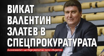 Викат Валентин Златев в спецпрокуратурата 