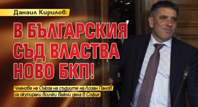 Данаил Кирилов: В българския съд властва ново БКП!