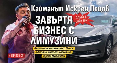 Само в Lupa.bg: Кайманът Искрен Пецов завъртя бизнес с лимузини (ВИДЕО)
