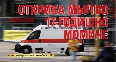 Откриха мъртво 17-годишно момиче