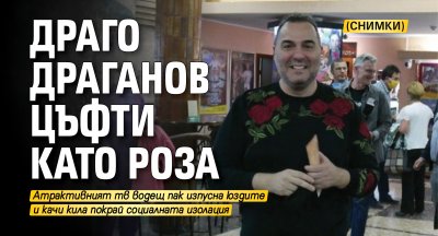 Драго Драганов цъфти като роза (СНИМКИ)