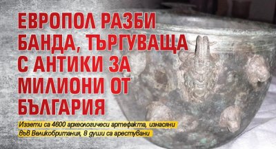 Европол разби банда, търгуваща с антики за милиони от България 