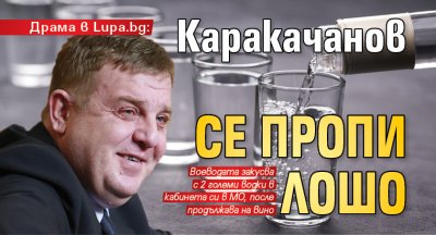 Драма в Lupa.bg: Каракачанов се пропи лошо