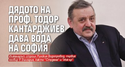 Дядото на проф. Тодор Кантарджиев дава вода на София