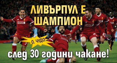 О, ЧУДО: Ливърпул е шампион след 30 години чакане!