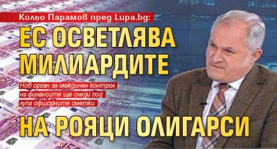 Кольо Парамов пред Lupa.bg: ЕС осветлява милиардите на рояци олигарси 