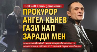 Божков като детектив: Прокурор Ангел Кънев гази НАП заради мен