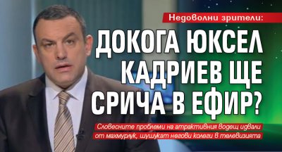 Недоволни зрители: Докога Юксел Кадриев ще срича в ефир?