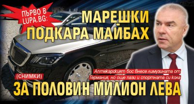 Първо в Lupa.bg: Марешки подкара майбах за половин милион лева (СНИМКИ)