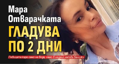 Мара Отварачката гладува по 2 дни