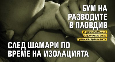 Бум на разводите в Пловдив след шамари по време на изолацията