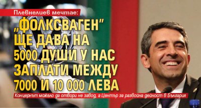 Плевнелиев мечтае: "Фолксваген" ще дава на 5000 души у нас заплати между 7000 и 10 000 лева