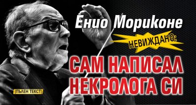 Невиждано: Енио Мориконе сам написал некролога си (ПЪЛЕН ТЕКСТ)