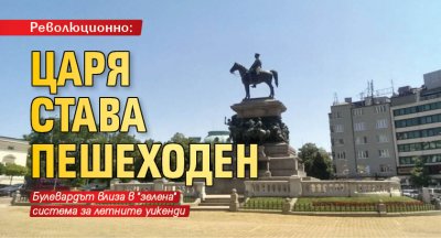 Революционно: Царя става пешеходен