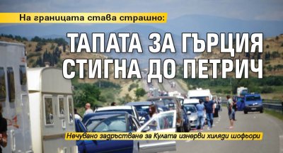 На границата става страшно: Тапата за Гърция стигна до Петрич 