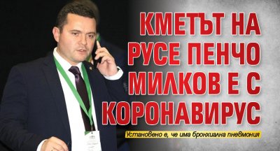 Кметът на Русе Пенчо Милков е с коронавирус