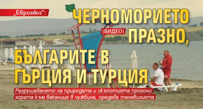„Евронюз”: Черноморието празно, българите в Гърция и Турция (ВИДЕО)