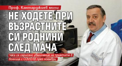 Проф. Кантарджиев моли: Не ходете при възрастните си роднини след мача