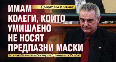 Депутат призна: Имам колеги, които умишлено не носят предпазни маски