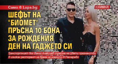Само в Lupa.bg: Шефът на "Биомет" пръсна 10 бона за рождения ден на гаджето си (Снимки)