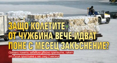 Защо колетите от чужбина вече идват поне с месец закъснение?