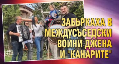 Забъркаха в междусъседски войни Джена и "Канарите"