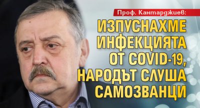 Проф. Кантарджиев: Изпуснахме инфекцията от COVID-19, народът слуша самозванци