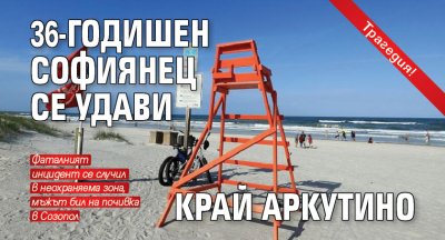 Трагедия! 36-годишен софиянец се удави край Аркутино