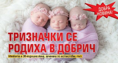 Добра новина! Тризначки се родиха в Добрич