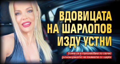 Вдовицата на Шарлопов изду устни