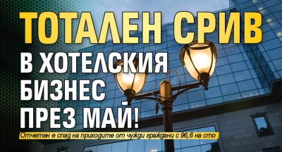 Тотален срив в хотелския бизнес през май!