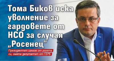 Tома Биков иска уволнение за гардовете от НСО за случая "Росенец"
