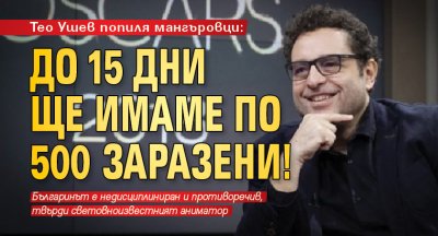 Тео Ушев попиля мангъровци: До 15 дни ще имаме по 500 заразени!