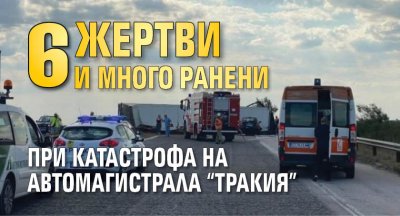 6 жертви и много ранени при катастрофа на автомагистрала "Тракия"